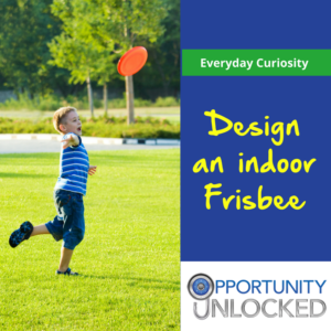 Two part image. On the left: A young child plays outside with an orange Frisbee. On the right: Text reads Everyday Curiosity - Design an indoor Frisbee above the Opportunity Unlocked logo